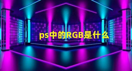ps中的RGB是什么意思 rgb是什么意思